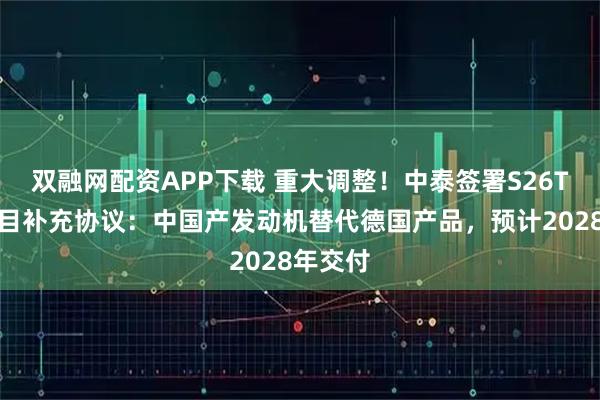 双融网配资APP下载 重大调整！中泰签署S26T潜艇项目补充协议：中国产发动机替代德国产品，预计2028年交付