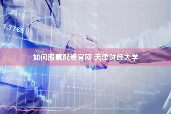 如何股票配资官网 天津财经大学