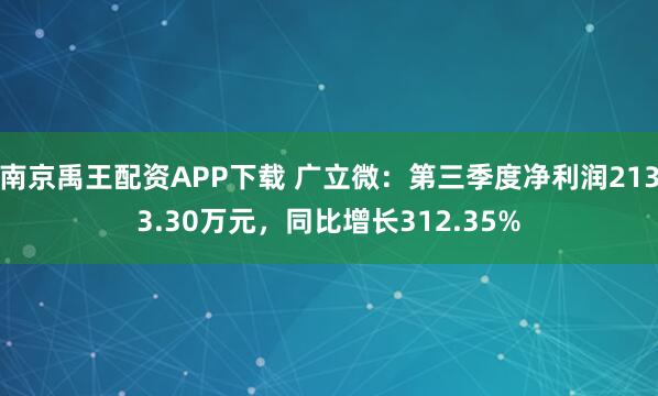 南京禹王配资APP下载 广立微：第三季度净利润2133.30万元，同比增长312.35%