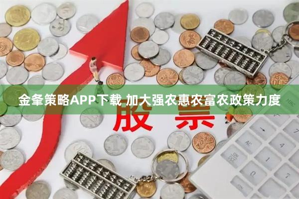 金夆策略APP下载 加大强农惠农富农政策力度