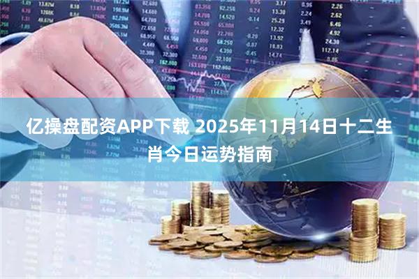 亿操盘配资APP下载 2025年11月14日十二生肖今日运势指南