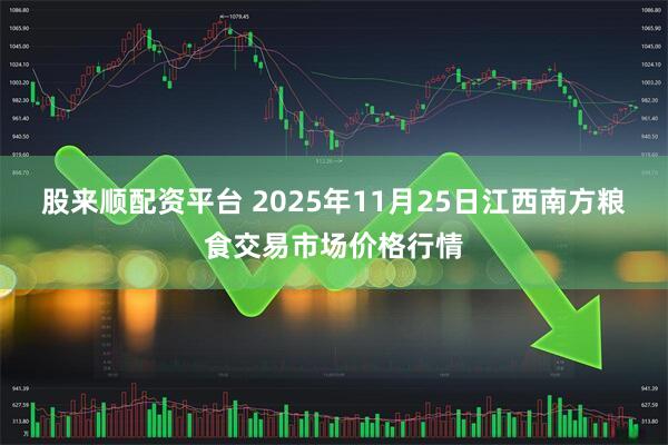 股来顺配资平台 2025年11月25日江西南方粮食交易市场价格行情