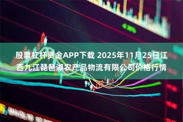 股票杠杆资金APP下载 2025年11月25日江西九江琵琶湖农产品物流有限公司价格行情