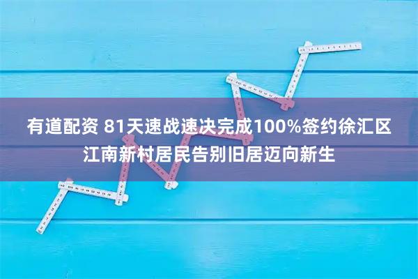 有道配资 81天速战速决完成100%签约徐汇区江南新村居民告别旧居迈向新生