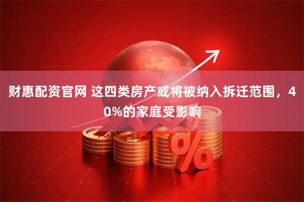 财惠配资官网 这四类房产或将被纳入拆迁范围，40%的家庭受影响
