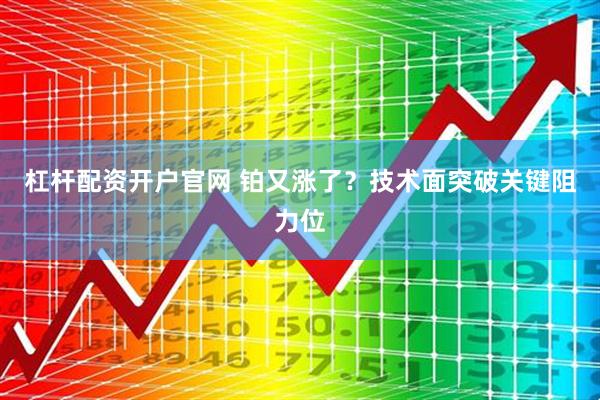 杠杆配资开户官网 铂又涨了？技术面突破关键阻力位