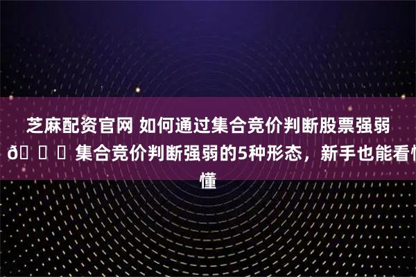 芝麻配资官网 如何通过集合竞价判断股票强弱？📊集合竞价判断强弱的5种形态，新手也能看懂