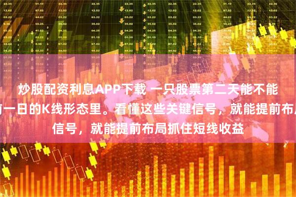 炒股配资利息APP下载 一只股票第二天能不能涨，其实藏在前一日的K线形态里。看懂这些关键信号，就能提前布局抓住短线收益