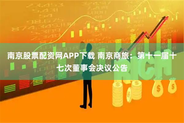 南京股票配资网APP下载 南京商旅：第十一届十七次董事会决议公告