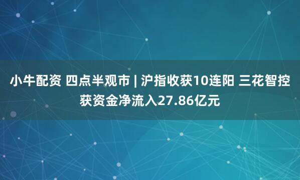 小牛配资 四点半观市 | 沪指收获10连阳 三花智控获资金净流入27.86亿元