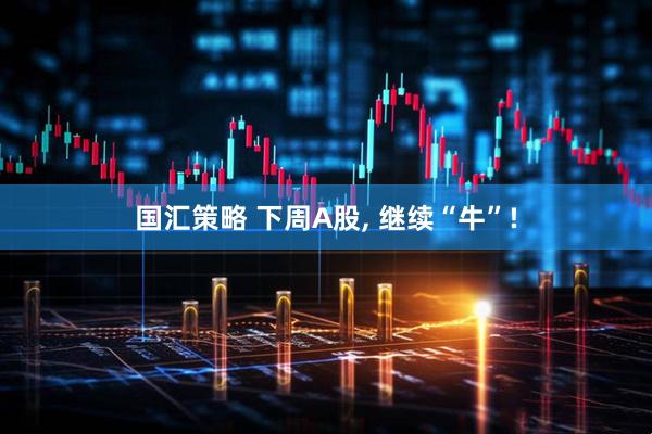 国汇策略 下周A股, 继续“牛”!