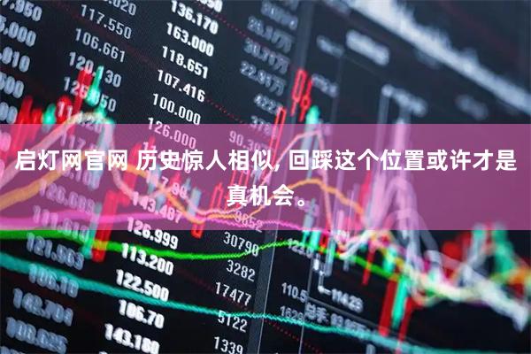 启灯网官网 历史惊人相似, 回踩这个位置或许才是真机会。