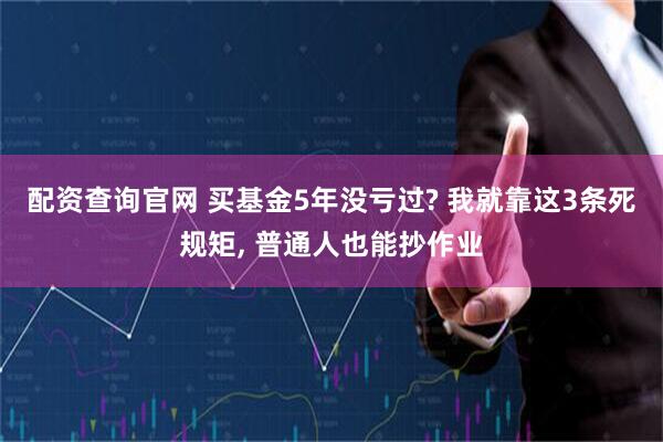 配资查询官网 买基金5年没亏过? 我就靠这3条死规矩, 普通人也能抄作业
