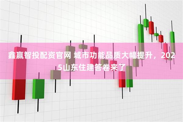 鑫赢智投配资官网 城市功能品质大幅提升，2025山东住建答卷来了