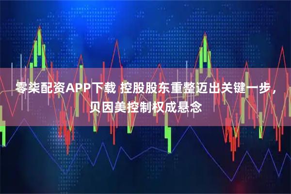 零柒配资APP下载 控股股东重整迈出关键一步，贝因美控制权成悬念
