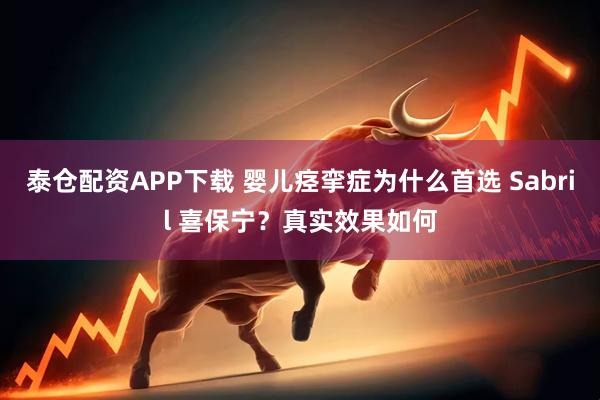 泰仓配资APP下载 婴儿痉挛症为什么首选 Sabril 喜保宁？真实效果如何