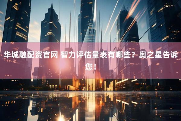 华城融配资官网 智力评估量表有哪些？奥之星告诉您！